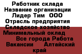 Работник склада › Название организации ­ Лидер Тим, ООО › Отрасль предприятия ­ Складское хозяйство › Минимальный оклад ­ 33 600 - Все города Работа » Вакансии   . Алтайский край